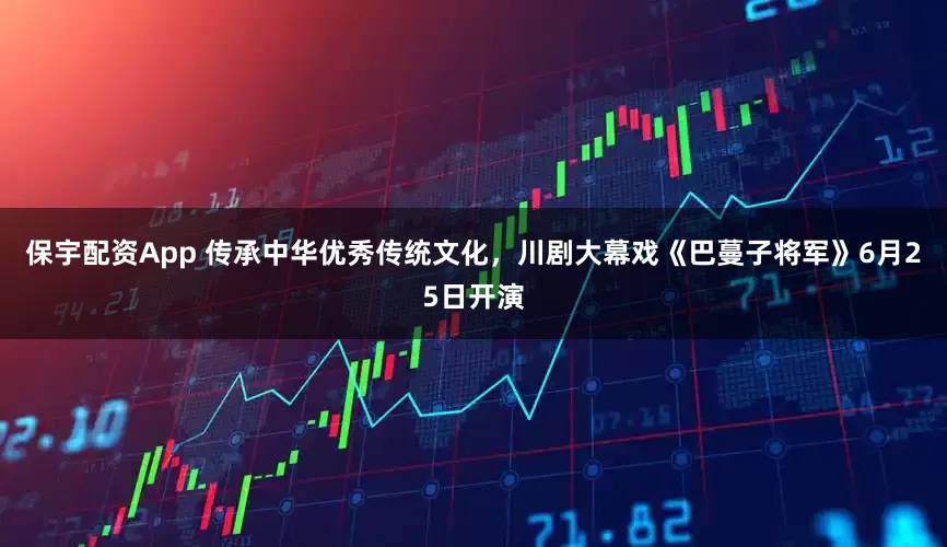 保宇配资App 传承中华优秀传统文化，川剧大幕戏《巴蔓子将军》6月25日开演